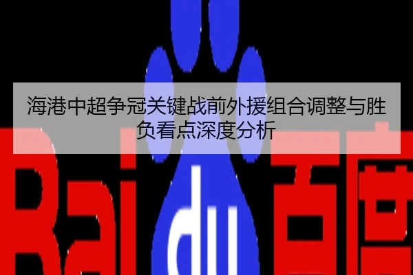 海港中超争冠关键战前外援组合调整与胜负看点深度分析