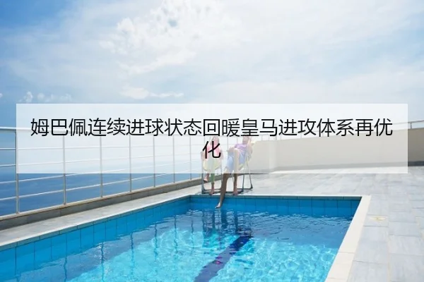 姆巴佩连续进球状态回暖皇马进攻体系再优化