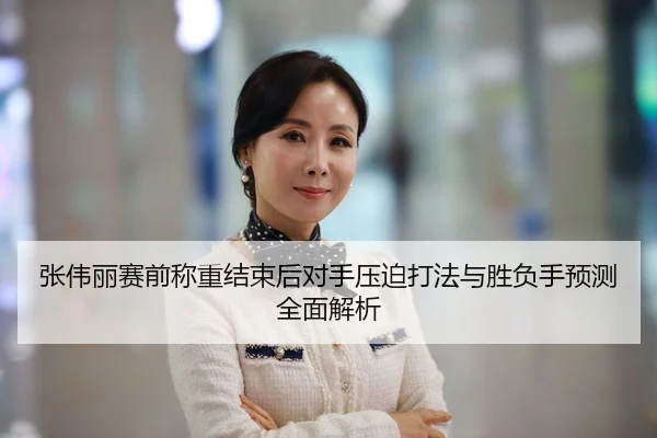 张伟丽赛前称重结束后对手压迫打法与胜负手预测全面解析