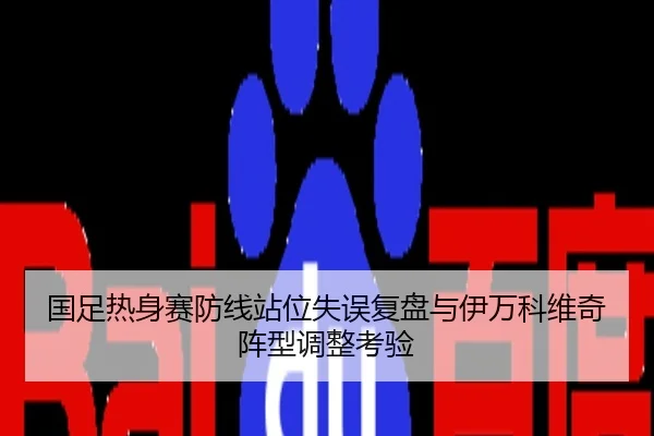 国足热身赛防线站位失误复盘与伊万科维奇阵型调整考验