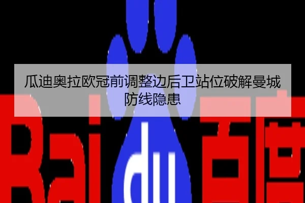 瓜迪奥拉欧冠前调整边后卫站位破解曼城防线隐患
